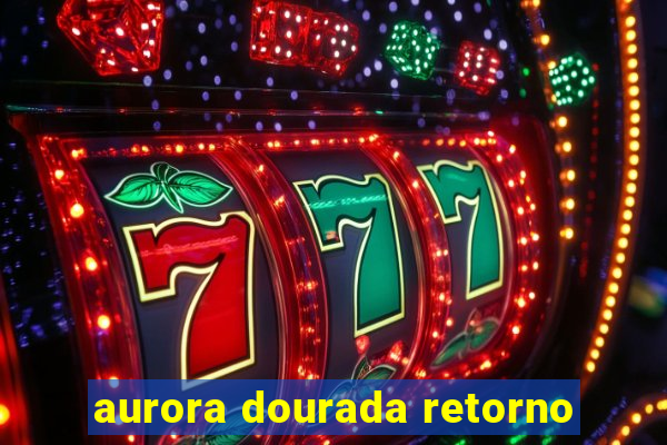 aurora dourada retorno